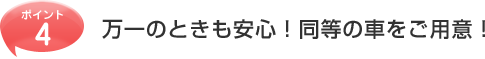 万一のときも安心！同等の車をご用意！
                  